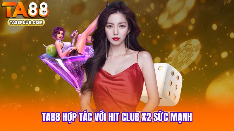 TA88-hop-tac-voi-Hit-Club-X2-suc-manh